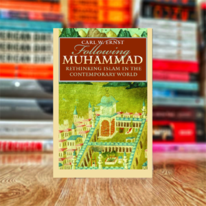 Following Muhammad: Rethinking Islam in the Contemporary World by Carl W. Ernst