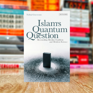 Islam's Quantum Question: Reconciling Muslim Tradition and Modern Science by Nidhal Guessoum