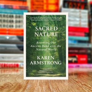 Sacred Nature: Restoring Our Ancient Bond with the Natural World by Karen Armstrong