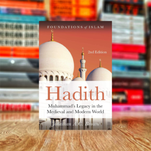 Hadith: Muhammad's Legacy in the Medieval and Modern World (The Foundations of Islam) by Jonathan A.C. Brown (Hardcover)