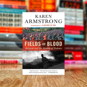 Fields of Blood: Religion and the History of Violence by Karen Armstrong
