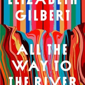 All the Way to the River by Elizabeth Gilbert