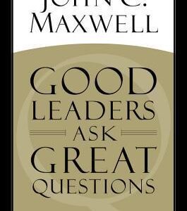 Good Leaders Ask Great Questions: Your Foundation for Successful Leadership by John C. Maxwell