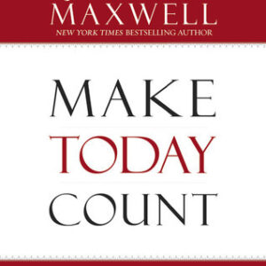 Make Today Count: The Secret of Your Success Is Determined by Your Daily Agenda by John C. Maxwell