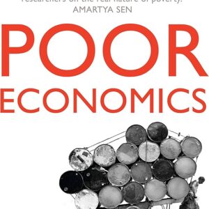 Poor Economics: A Radical Rethinking of the Way to Fight Global Poverty by Abhijit V. Banerjee , Esther Duflo