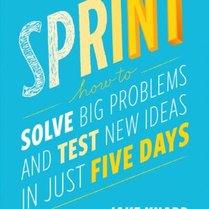 Sprint: How to Solve Big Problems and Test New Ideas in Just Five Days by Jake Knapp , John Zeratsky