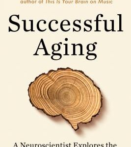 Successful Aging: A Neuroscientist Explores the Power and Potential of Our Lives by Daniel J. Levitin