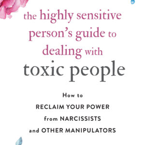 The Highly Sensitive Person's Guide to Dealing with Toxic People by Shahida Arabi
