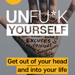 Unfu*k Yourself: Get Out of Your Head and Into Your Life by Gary John Bishop